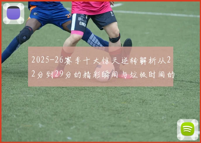 2025-26赛季十大惊天逆转解析从22分到29分的精彩瞬间与垃圾时间的真实定义