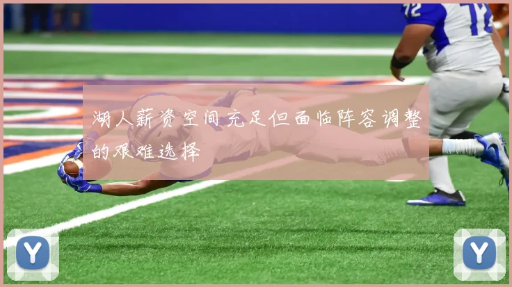 湖人薪资空间充足但面临阵容调整的艰难选择