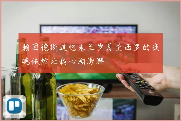 赖因德斯追忆米兰岁月圣西罗的夜晚依然让我心潮澎湃