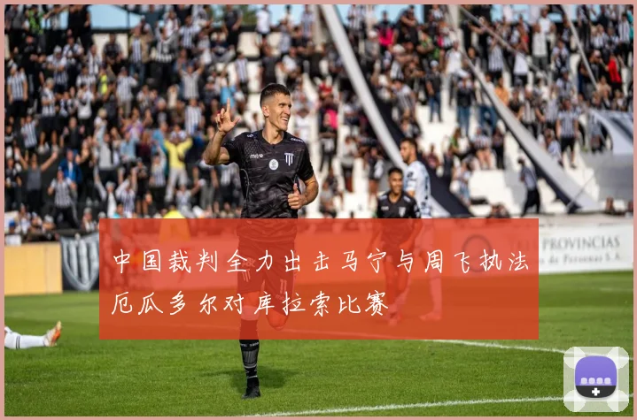 中国裁判全力出击马宁与周飞执法厄瓜多尔对库拉索比赛
