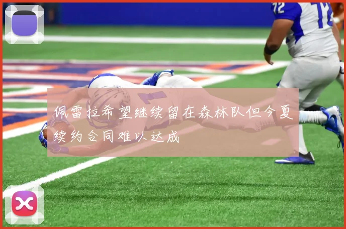 佩雷拉希望继续留在森林队但今夏续约合同难以达成