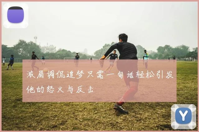 浓眉调侃追梦只需一句话轻松引发他的怒火与反击